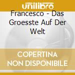 Francesco - Das Groesste Auf Der Welt cd musicale di Francesco