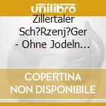 Zillertaler Sch?Rzenj?Ger - Ohne Jodeln Geht Die Zenzi Nicht Gern Schlafen cd