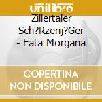 Zillertaler Sch?Rzenj?Ger - Fata Morgana cd