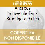 Andreas Schweighofer - Brandgefaehrlich cd musicale di Andreas Schweighofer