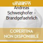 Andreas Schweighofer - Brandgefaehrlich cd