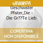 Geschwister Pfister,Die - Die Gr??Te Lieb cd
