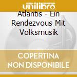 Atlantis - Ein Rendezvous Mit Volksmusik cd musicale di Atlantis