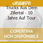 Trucks Aus Dem Zillertal - 10 Jahre Auf Tour cd