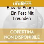 Bavaria Buam - Ein Fest Mit Freunden cd musicale di Bavaria Buam