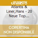 Atlantis & Liner,Hans - 20 Neue Top Volltreffer cd musicale di Atlantis & Liner,Hans