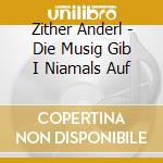Zither Anderl - Die Musig Gib I Niamals Auf cd musicale di Zither Anderl