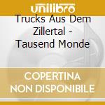 Trucks Aus Dem Zillertal - Tausend Monde cd musicale di Trucks Aus Dem Zillertal