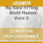 Big Band H?Tting - World Masters Voice Ii cd musicale di Big Band H?Tting