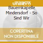 Bauernkapelle Mindersdorf - So Sind Wir cd musicale di Bauernkapelle Mindersdorf