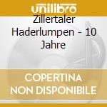 Zillertaler Haderlumpen - 10 Jahre cd