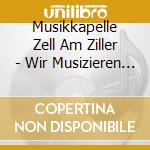 Musikkapelle Zell Am Ziller - Wir Musizieren Fur Sie cd