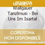 Wallgauer Tanzlmusi - Bei Uns Im Isartal cd
