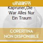 Kapruner,Die - War Alles Nur Ein Traum cd