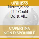 Merritt,Mark - If I Could Do It All Again cd musicale di Merritt,Mark