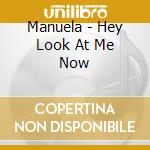 Manuela - Hey Look At Me Now cd musicale di Manuela