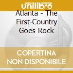 Atlanta - The First-Country Goes Rock cd musicale di Atlanta