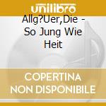 Allg?Uer,Die - So Jung Wie Heit cd musicale di Allg?Uer,Die