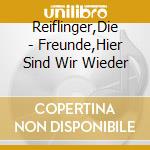 Reiflinger,Die - Freunde,Hier Sind Wir Wieder cd