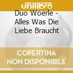 Duo Woerle - Alles Was Die Liebe Braucht cd