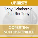 Tony Tchakarov - Ich Bin Tony cd musicale di Tony Tchakarov