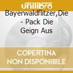 Bayerwaldflitzer,Die - Pack Die Geign Aus cd