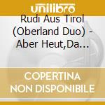 Rudi Aus Tirol (Oberland Duo) - Aber Heut,Da Gehts Auf F.3 cd
