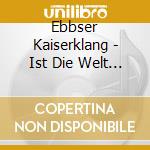 Ebbser Kaiserklang - Ist Die Welt Auch Noch So Schon cd