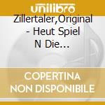 Zillertaler,Original - Heut Spiel N Die Zillertaler A cd musicale di Zillertaler,Original