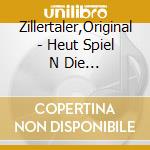 Zillertaler,Original - Heut Spiel N Die Zillertaler A cd
