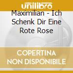 Maximilian - Ich Schenk Dir Eine Rote Rose cd musicale di Maximilian
