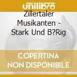 Zillertaler Musikanten - Stark Und B?Rig cd musicale di Zillertaler Musikanten