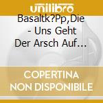Basaltk?Pp,Die - Uns Geht Der Arsch Auf Grundeis cd