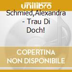 Schmied,Alexandra - Trau Di Doch! cd