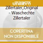 Zillertaler,Original - Waschechte Zillertaler cd musicale di Zillertaler,Original