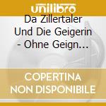 Da Zillertaler Und Die Geigerin - Ohne Geign Geht Nix! cd