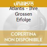 Atlantis - Ihre Grossen Erfolge cd