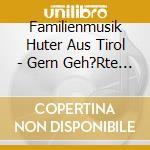 Familienmusik Huter Aus Tirol - Gern Geh?Rte Oldies Gespielt Auf Instrument cd musicale di Familienmusik Huter Aus Tirol