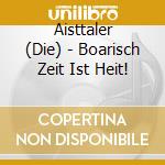 Aisttaler (Die) - Boarisch Zeit Ist Heit! cd