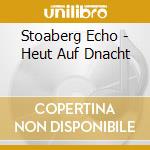 Stoaberg Echo - Heut Auf Dnacht cd
