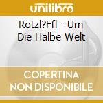 Rotzl?Ffl - Um Die Halbe Welt cd