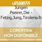 Jungen Pseirer,Die - Fetzig,Jung,Tirolerisch cd