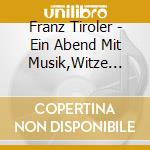 Franz Tiroler - Ein Abend Mit Musik,Witze Und Stimmung cd musicale di Franz Tiroler