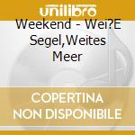 Weekend - Wei?E Segel,Weites Meer cd musicale di Weekend