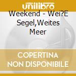 Weekend - Wei?E Segel,Weites Meer cd