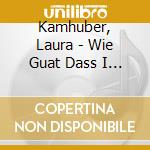 Kamhuber, Laura - Wie Guat Dass I A Madl B cd