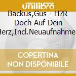 Backus,Gus - H?R Doch Auf Dein Herz,Incl.Neuaufnahmen cd musicale di Backus,Gus