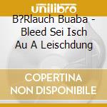 B?Rlauch Buaba - Bleed Sei Isch Au A Leischdung cd