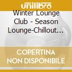 Winter Lounge Club - Season Lounge-Chillout Music cd musicale di Winter Lounge Club