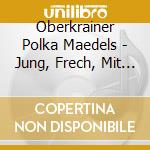 Oberkrainer Polka Maedels - Jung, Frech, Mit Schwung cd musicale di Oberkrainer Polka Maedels